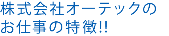 株式会社オーテックのお仕事の特徴!!